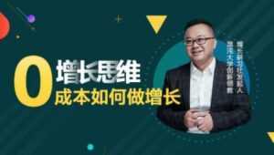 李云龙《增长思维》15讲课程,教你0成本如何做增长-课程网
