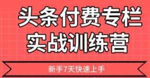 【头条上手】头条付费专栏实战训练营-课程网