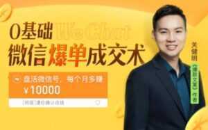 关健明《微信爆单成交术》助你快速+精准+可持续成交，每月多赚10000块！-课程网