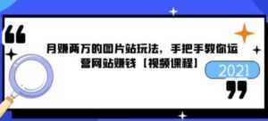 猎者营《月赚两万的图片站玩法》手把手教你运营网站赚钱-课程网