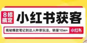 8招搞定小红书获客，揭秘爆款笔记到达人种草玩法，销量10w+-课程网
