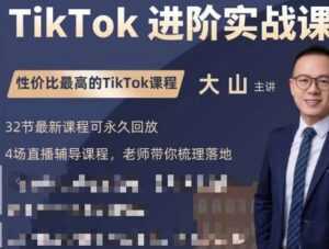 大山老师TikTok进阶实战课:账号详解,流量运营,实战变现,助力你成功出海-课程网