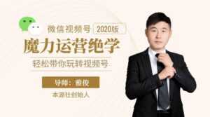 本源《视频号魔力运营绝学》,轻松带你玩转视频号-课程网