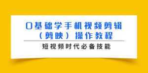 0基础学手机视频剪辑（剪映）操作教程，短视频时代必备技能-课程网