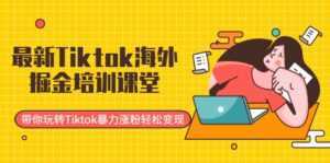 最新Tiktok海外掘金培训课堂:带你玩转Tiktok暴力涨粉轻松变现-课程网