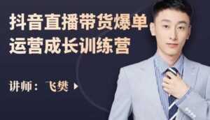 飞樊:抖音直播带货爆单运营成长训练营,手把手教你玩转直播带货-课程网