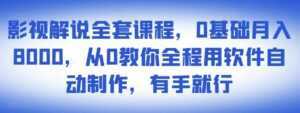 影视解说全套课程,0基础月入8000,从0教你全程用软件自动制作,有手就行-课程网