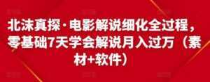 北沫真探·电影解说细化全过程，零基础7天学会电影解说月入过万（教程+素材+软件）-课程网