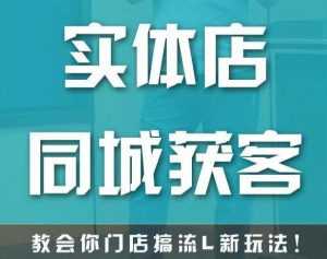 实体店同城获客,教会你门店搞流量新玩法,让你快速实现客流暴增-课程网