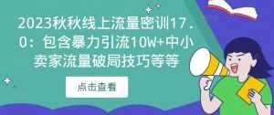 2023秋秋线上流量密训17.0：包含暴力引流10W+中小卖家流量破局技巧等等-课程网