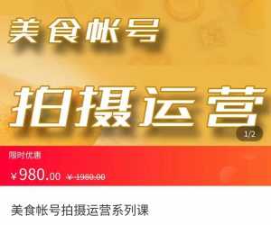 美食账号拍摄运营系统课 拍摄技能，剪辑技能，起号技能（价值980元）-课程网