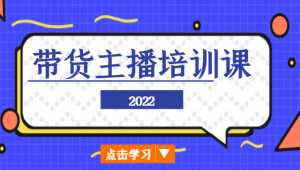 2022带货主播培训课，小白学完也能尽早进入直播行业-课程网