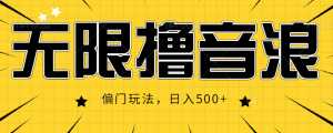 抖音直播无限撸音浪,简单可复制,偏门玩法,日入500+【视频教程】-课程网