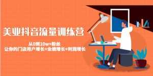 美业抖音流量训练营：从0到10w+粉丝 让你的门店用户增长+业绩增长+利润增长-课程网