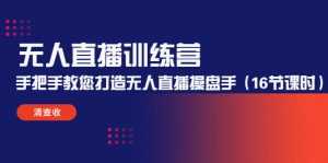 无人直播训练营：手把手教您打造无人直播操盘手（16节课时）-课程网