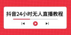 抖音24小时无人直播教程，一个人可在家操作，不封号-安全有效 (软件+教程)-课程网