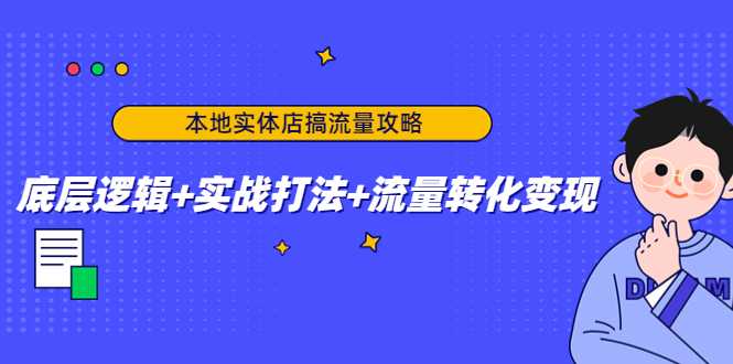 本地实体店搞流量攻略:底层逻辑+实战打法+流量转化变现-课程网