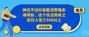 绅白不白抖音截流零撸卖课项目,这个玩法熟练之后日入至少500以上-课程网