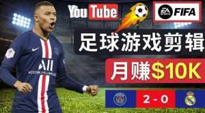 通过FIFA 23游戏赚钱的方法，编辑足球类Youtube视频，轻松月赚过万美元-课程网