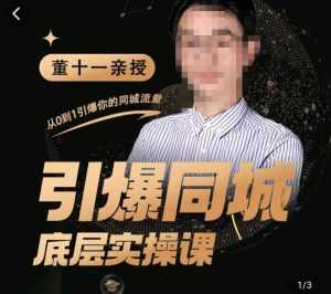 董十一·引爆同城底层实操课,短视频+模板+直播+矩阵+投放,一套可复制的同城短视频打法-课程网