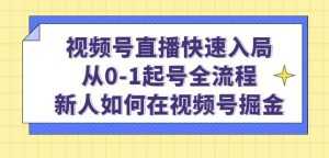 视频号直播快速入局:从0-1起号全流程,新人如何在视频号掘金-课程网