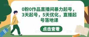 0粉0作品直播间暴力起号,3天起号,5天优化,直播起号落地课-课程网
