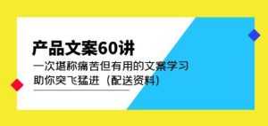 产品文案60讲：一次堪称痛苦但有用的文案学习助你突飞猛进（配送资料）-课程网