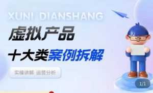 虚拟产品项目拆解课，十大类案例拆解分析运营玩法-课程网