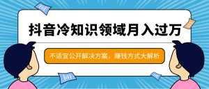 抖音冷知识领域月入过万项目,不适宜公开解决方案 ,抖音赚钱方式大解析!-课程网