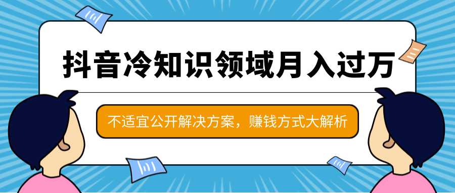 抖音冷知识领域月入过万项目,不适宜公开解决方案 ,抖音赚钱方式大解析!-课程网