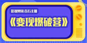 百万主播影视剪辑《影视变现爆破营》揭秘影视号6大维度，边学边变现-课程网