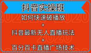 抖音实操班:如何快速破播放+抖音最新无人直播玩法+百分百卡直播广场技术-课程网