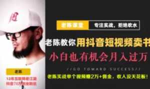 老陈·抖音短视频引流赚钱实战课程(以卖书为例),不出镜也可以做-课程网