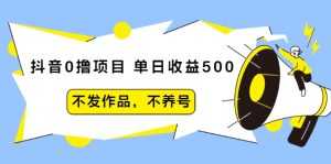 抖音0撸项目：单日收益500，不发作品，不养号-课程网