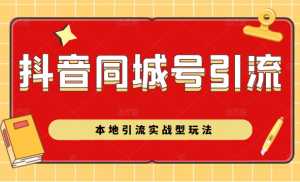 抖音同城号本地引流实战型玩法，带你深入了解抖音同城号引流模式-课程网