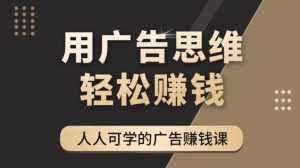《广告思维36计》人人可学习的广告赚钱课,全民皆商时代-课程网