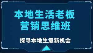 本地生活老板营销思维班，探寻本地生意新机会（餐饮|酒旅服务|美业|生活娱乐）-课程网