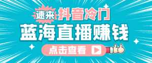 最新抖音冷门简单的蓝海直播赚钱玩法，流量大知道的人少，可做到全无人直播-课程网