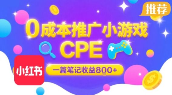 0成本小红书笔记推广小游戏CPE，一篇笔记收益8张+大厂稳定，抓紧冲!-课程网