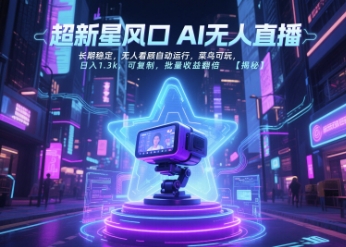 超新星风口无人直播，长期稳定，无人看顾自动运行，菜鸟可玩，日入1.3k，可复制，批量收益翻倍-课程网