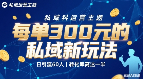 每单3张的私域新玩法日引流60人转化率高达一半、一天5单左右，有手就能做-课程网