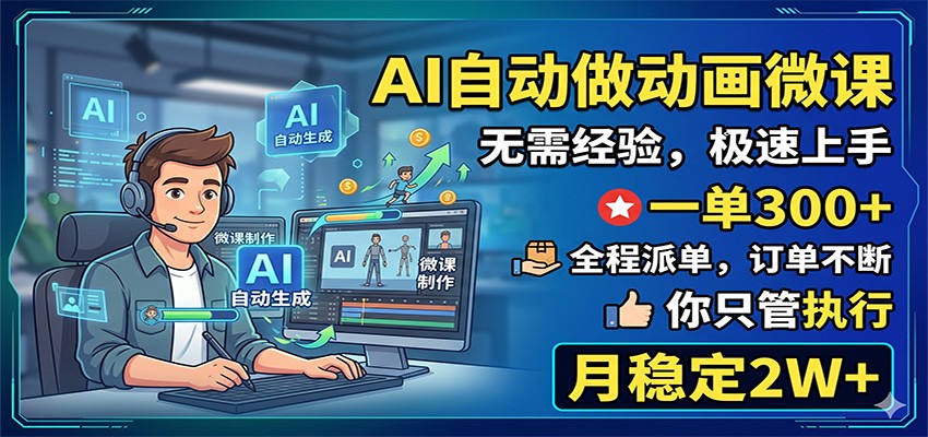 AI自动做动画微课，一单300+，全程派单，你只管执行，月稳定2W+-课程网