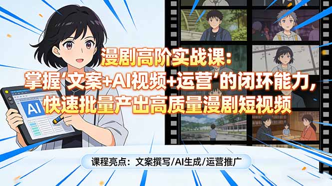 漫剧高阶实战课：掌握“文案+AI视频+运营”的闭环能力，快速批量产出高质量漫剧短视频-课程网