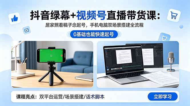 （18494期）抖音绿幕+视频号直播带货课：居家照着稿子念起号，手机电脑双场景搭建全流程-课程网