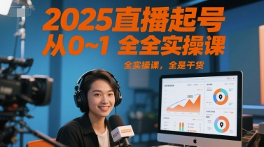 2025直播起号从0~1全实操课，全是干货-课程网