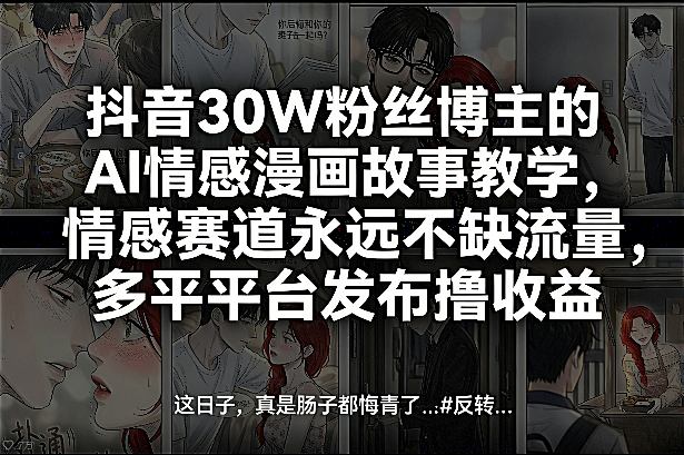 抖音30W粉丝博主的AI情感漫画故事教学，情感赛道永远不缺流量，多平台发布撸收益！-课程网