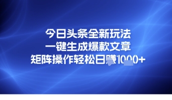 今日头条全新玩法，一键生成爆款文章，矩阵操作轻松日入几张-课程网
