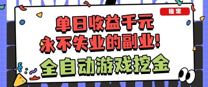 全自动游戏项目，日收益1k+，可批量，小白轻松上手，永不失业的副业！【揭秘】-课程网