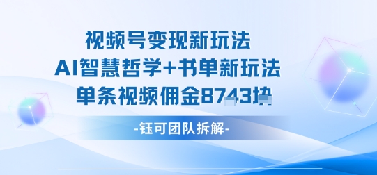 视频号变现新玩法，AI智慧哲学+书单新玩法，单条视频佣金1k+-课程网