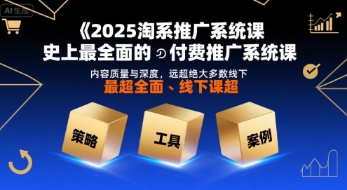 2025淘系推广系统课，史上最全面的付费推广系统课，内容质量与深度，远超绝大多数线下课-课程网